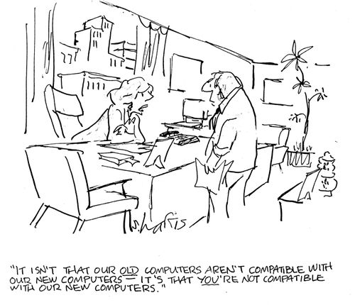'It isn't that our old computers aren't compatible with our new computers - It's that you're not compatible with our new computers.'