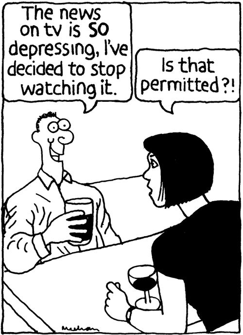 'The news on tv is SO depressing, I've decided to stop watching it.' 'Is that permitted?!'
