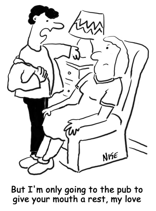 'But I'm only going to the pub to give your mouth a rest, my love'