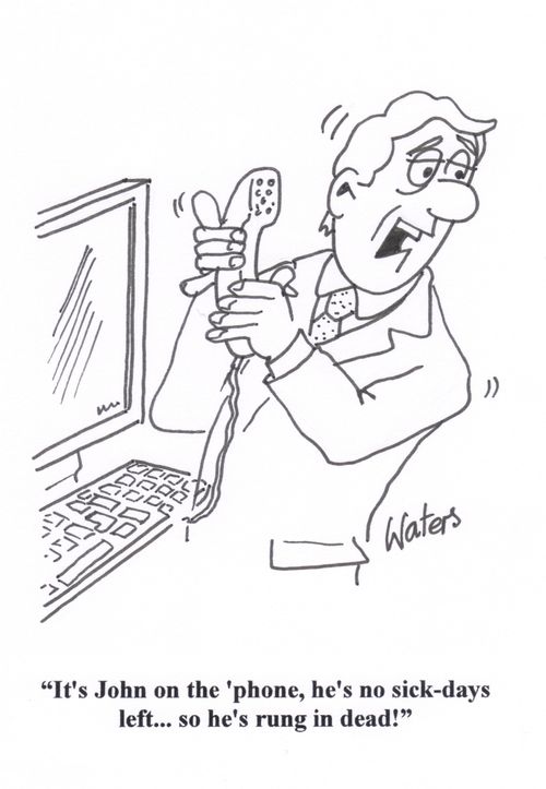 'It's John on the 'phone, he's no sick-days left... so he's rung-in dead!' 