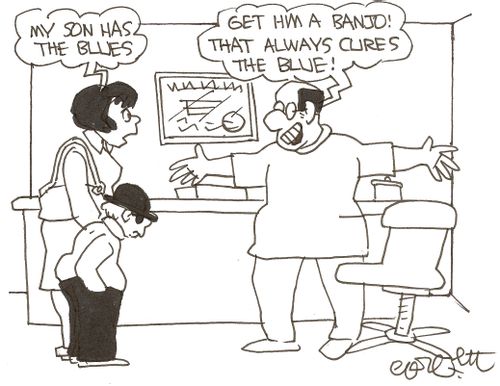 'My son has the blues.'   'Get him a banjo!  That always cures the blues!' 