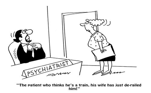 'The patient who thinks he's a train,his wife has just derailed him!'