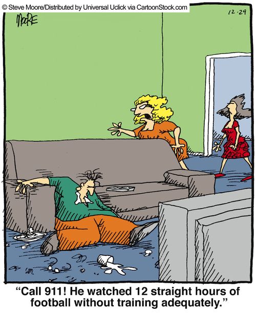 'Call 911! He watched 12 straight hours of football without training adequately.'