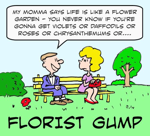 FLORIST GUMP, 'My momma says life is like a flower garden - You never know if you're gonna get violets or daffodils or roses or chrysanthemums or....'