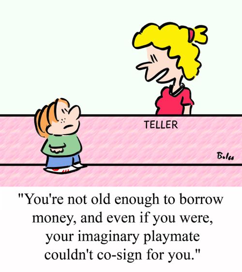 'You're not old enough to borrow money, and even if you were, your imaginary playmate couldn't co-sign for you.'