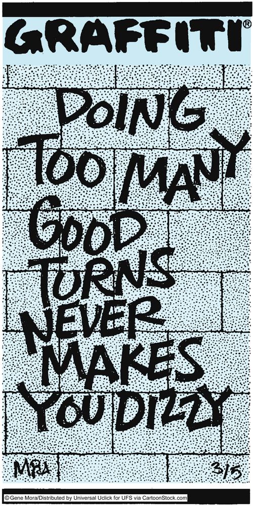 Doing to many good turns never makes you dizzy.
