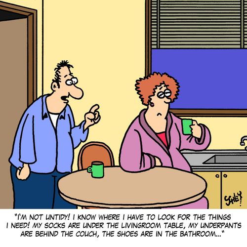 'I'm not untidy! I know where I have to look for the things I need! My socks are under the livingroom table, my underpants are behind the couch, the shoes are in the bathroom...'