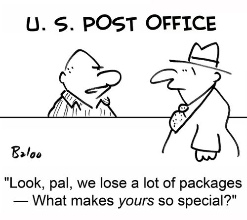 U. S. POST OFFICE, 'Look, pal, we lose a lot of packages -- What makes yours so special?'