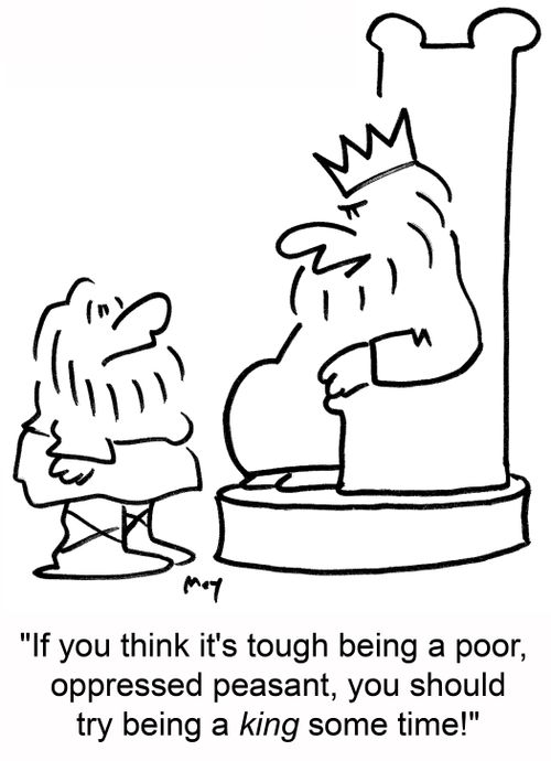 'If you think it's tough being a poor, oppressed peasant, you should try being a king sometime!'