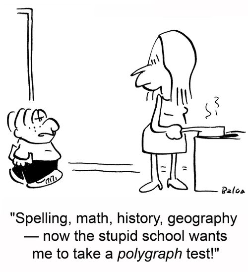 'Spelling, math, history, geography --now the stupid school wants me to take a polygraph test!'
