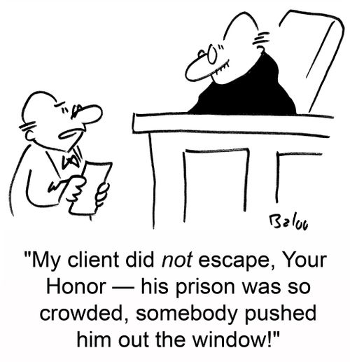 'My client did not escape, Your Honor -- his prison was so crowded, somebody pushed him out the window!'
