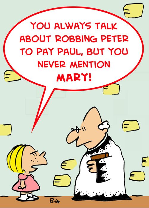 'You always talk about robbing Peter to pay Paul, but you never mention Mary.'