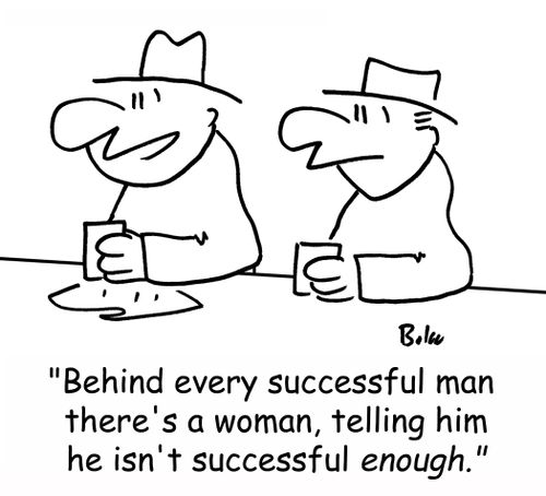 'Behind every successful man there's a woman, telling him he isn't successful enough.'