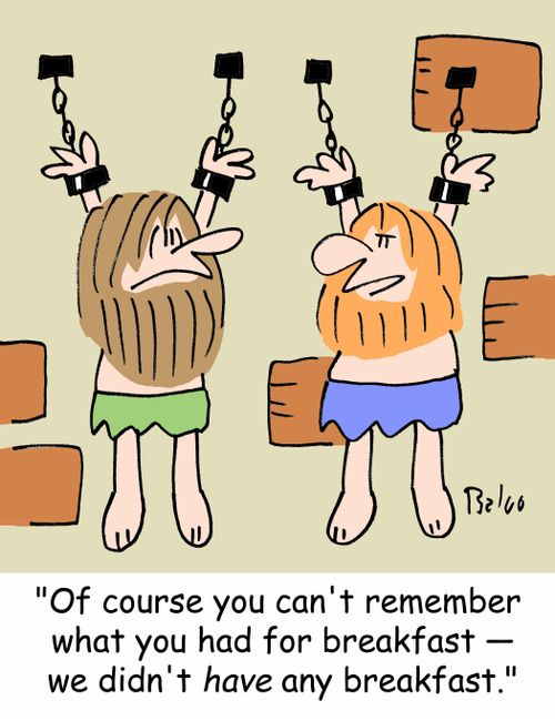 'Of course you can't remember what you had for breakfast -- we didn't HAVE any breakfast.'