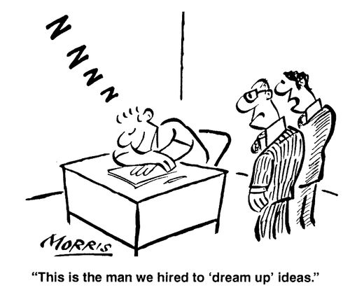 This is the man we hired to 'dream up' ideas.