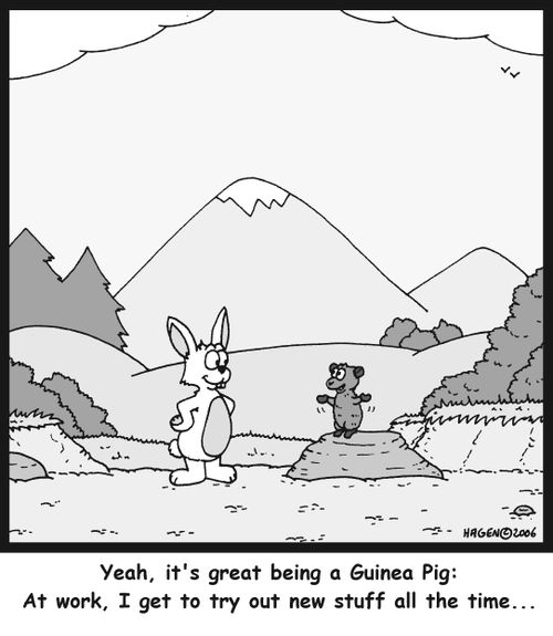 'Yeah, it's great being a Guinea Pig: At work, I get to try out new stuff all the time...'