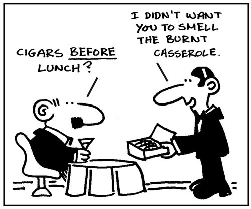 Cigars before lunch?  I didn't want you to smell the burnt casserole.