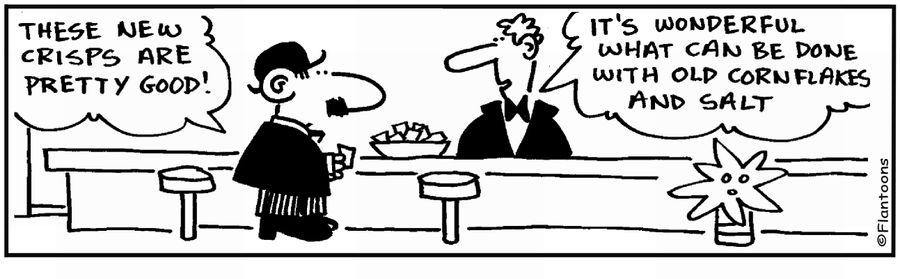  'Great crisps.' 'Yes, they're old cornflakes and salt.'