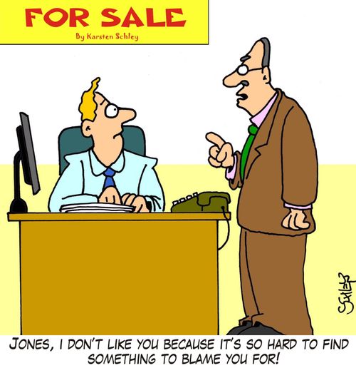 'Jones, I don't like you because it's so hard to find something to blame you for!'