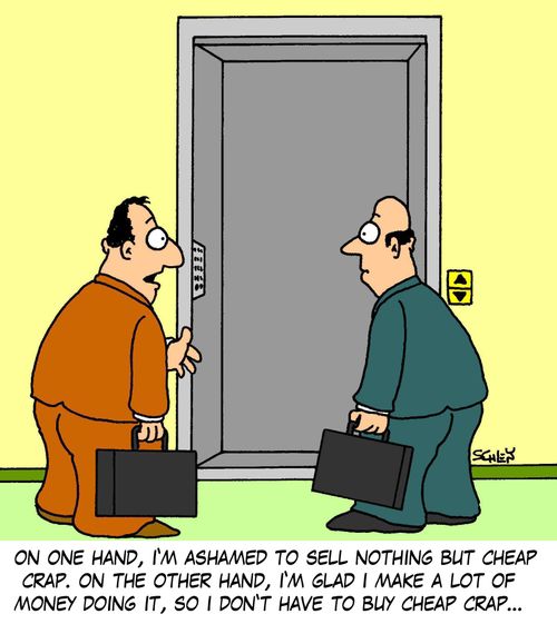 'On one hand, I'm ashamed to sell nothing but cheap crap. On the other hand, I'm glad I make a lot of money doing it, so I don't have to buy cheap crap...'