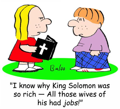 'I know why King Solomon was so rich -- All those wives of his had JOBS!'