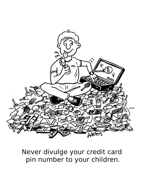 Never divulge your credit card pin number to your children!'