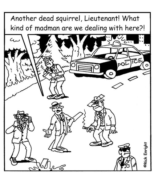 'Another dead squirrel, Lieutenant! What kind of madman are we dealing with here?!'