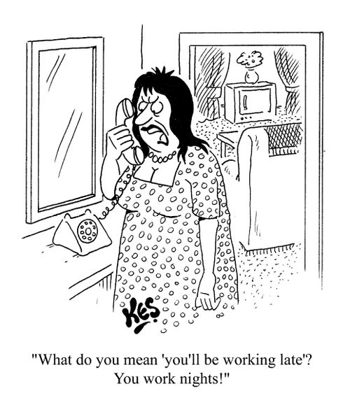 "What do you mean, 'you'll be working late'? You work nights!"