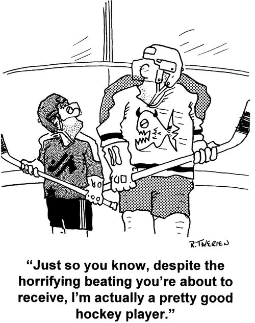 "Just so you know, despite the horrifying beating you're about to get, I'm actually a good hockey player."