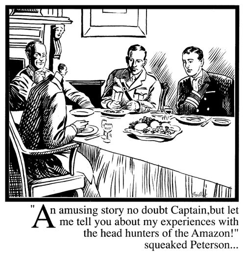 "An amusing story no doubt Captain, but let me tell you about my experiences with the head hunters of the Amazon!"