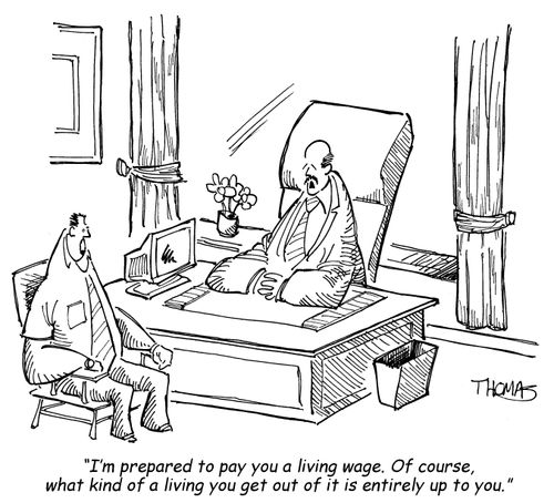 'I'm prepared to pay you a living wage. Of course, what kind of a living you get out of it is entirely up to you.'