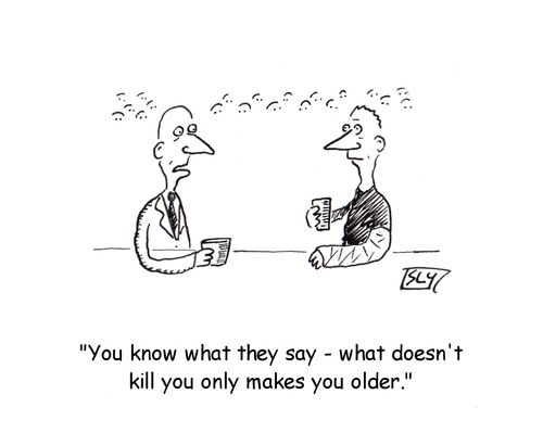 "You know what they say - what doesn't kill you only makes you older."