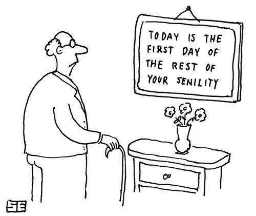 Today is the first day of the rest of your senility.