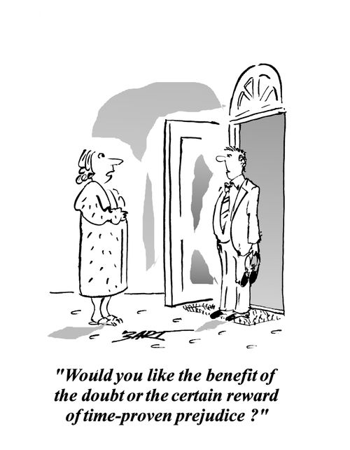 "Would you like the benefit of the doubt or the certain reward of time-proven prejudice?"