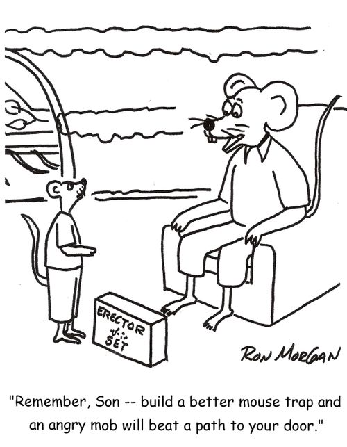 'Remember, Son -- build a better mouse trap and an angry mob will beat a path to your door.'
