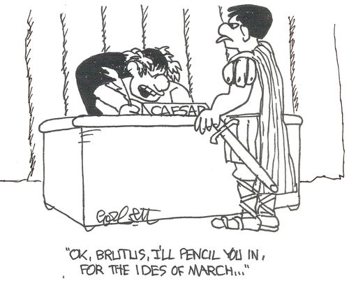 "OK, Brutus, I'll pencil you in, for the Ides of March..."