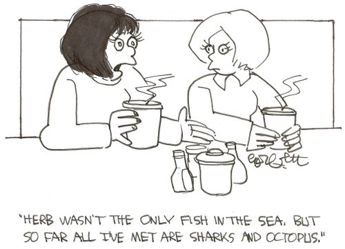 'Herb wasn't the only fish in the sea, but so far all I've met are sharks and octopus.'