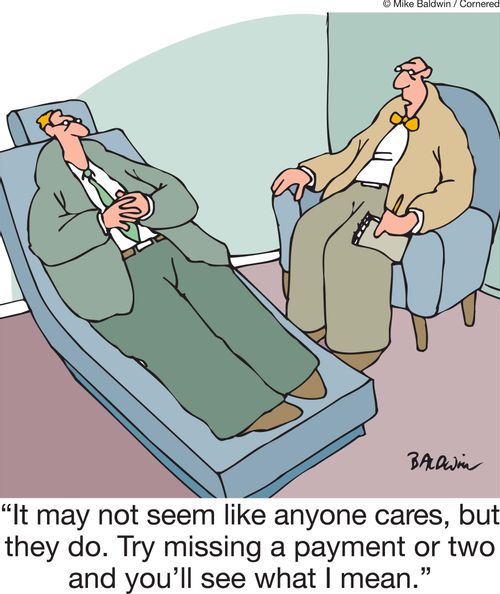 'It may not seem like anyone cares, but they do. Try missing a payment or two and you'll see what I mean.'