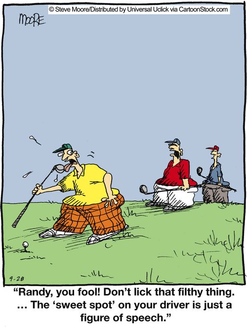 'Randy, you fool! Don't lick that filthy thin. ... The 'sweet spot' on your driver is just a figure of speech.'