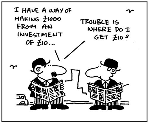 'I have a way of making £1000 from an investment of £10. Trouble is where do I get £10?'
