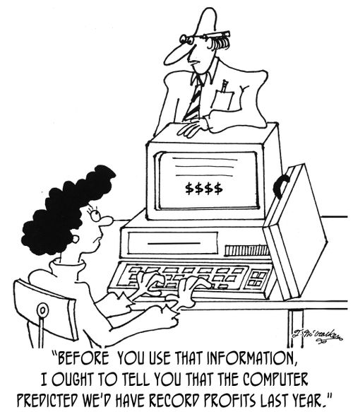 'Before  you use that information, I ought to tell you that the computer predicted we'd have record profits last year.'