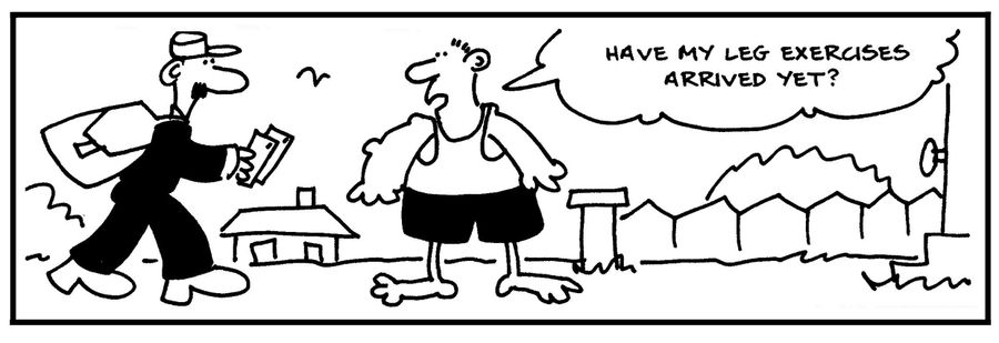 'Have my leg exercises arrived yet?'