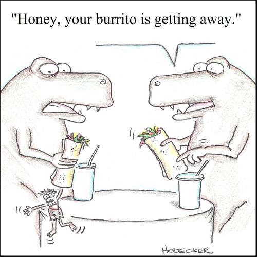 'Honey, your burrito is getting away.'