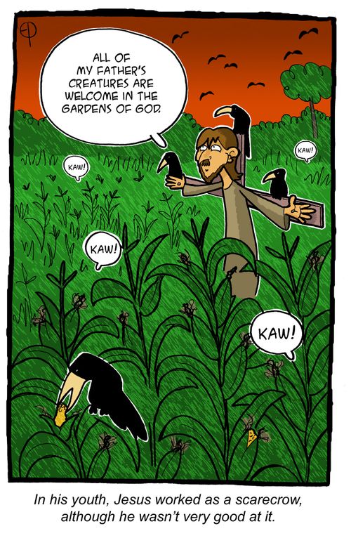 In his youth, Jesus worked as a scarecrow, although he wasn't very good at it.