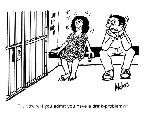 '...Now will you admit you have a drink-problem?!'