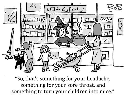 'So, that's something for your headache, something for your sore throat, and something to turn your children into mice.'