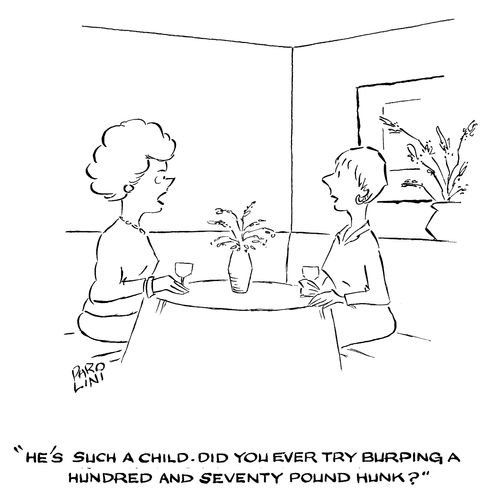'He's such a child. Did you ever try burping a hundred and seventy pound hunk?'
