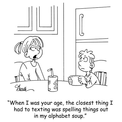 'When I was your age, the closest thing I had to texting was spelling things out in my alphabet soup.'