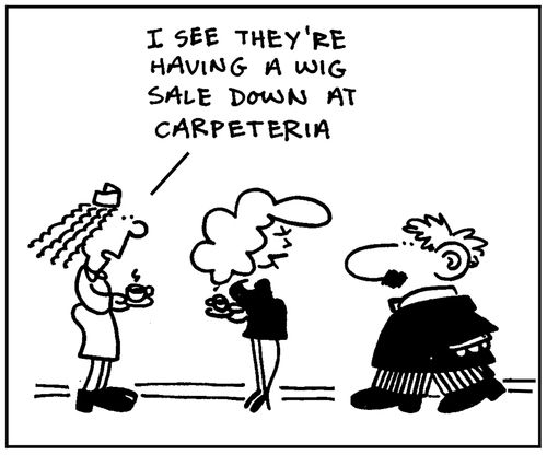 'I see they're having a wig sale down at Carpeteria.'
