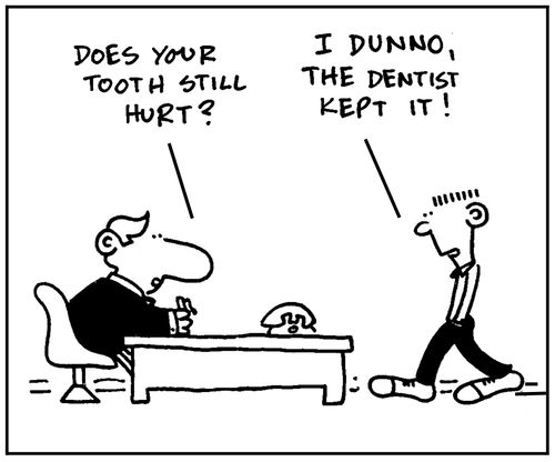 'Does your tooth still hurt?' - 'I dunno, the dentist kept it.'